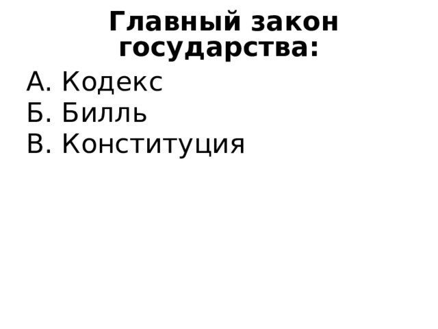  Главный закон государства: А. Кодекс Б. Билль В. Конституция 