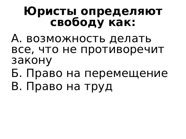 Юристы определяют свободу как: А. возможность делать все, что не противоречит закону Б. Право на перемещение В. Право на труд 
