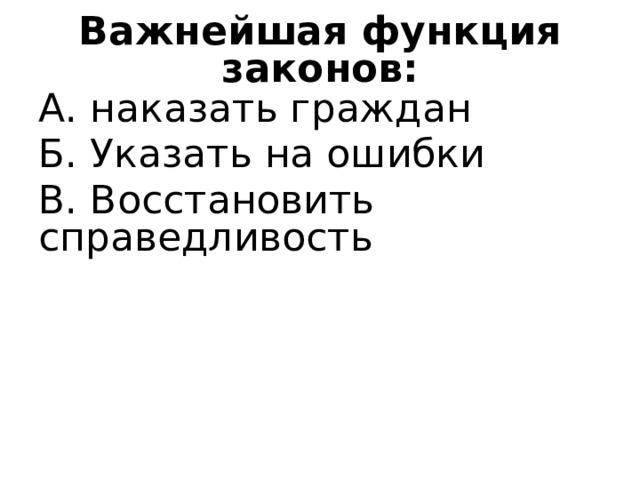 Важнейшая функция законов: А. наказать граждан Б. Указать на ошибки В. Восстановить справедливость 