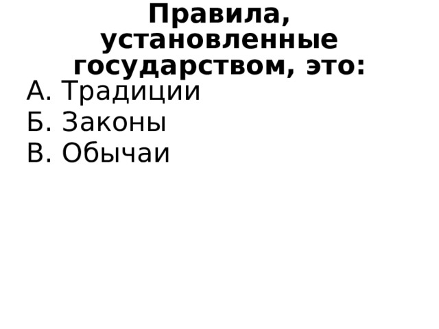 Правила, установленные государством, это: А. Традиции Б. Законы В. Обычаи 