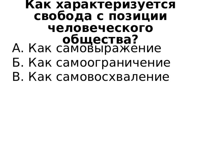 Как характеризуется свобода с позиции человеческого общества? А. Как самовыражение Б. Как самоограничение В. Как самовосхваление 