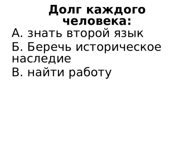 Долг каждого человека: А. знать второй язык Б. Беречь историческое наследие В. найти работу 