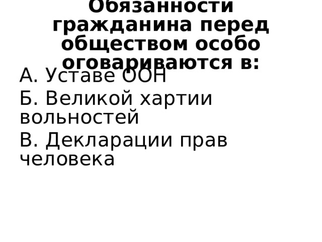 Обязанности гражданина перед обществом особо оговариваются в: А. Уставе ООН Б. Великой хартии вольностей В. Декларации прав человека 