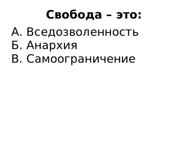 Свобода – это: А. Вседозволенность Б. Анархия В. Самоограничение 