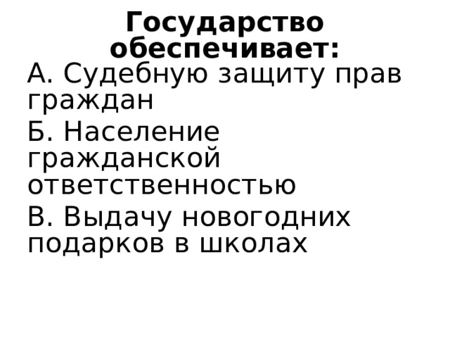 Государство обеспечивает: А. Судебную защиту прав граждан Б. Население гражданской ответственностью В. Выдачу новогодних подарков в школах 