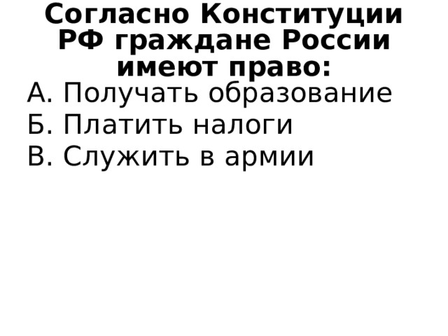 Согласно Конституции РФ граждане России имеют право: А. Получать образование Б. Платить налоги В. Служить в армии 