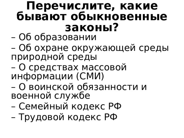 Перечислите, какие бывают обыкновенные законы? – Об образовании – Об охране окружающей среды природной среды – О средствах массовой информации (СМИ) – О воинской обязанности и военной службе – Семейный кодекс РФ – Трудовой кодекс РФ 