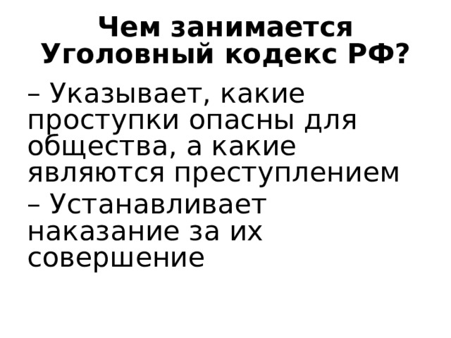 Чем занимается Уголовный кодекс РФ? – Указывает, какие проступки опасны для общества, а какие являются преступлением – Устанавливает наказание за их совершение 