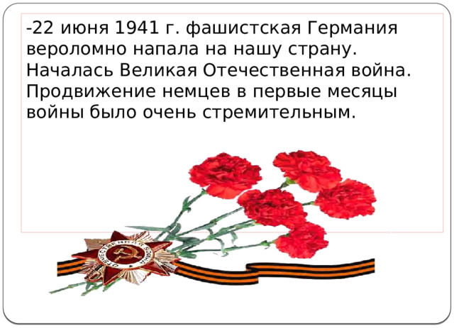 -22 июня 1941 г. фашистская Германия вероломно напала на нашу страну. Началась Великая Отечественная война. Продвижение немцев в первые месяцы войны было очень стремительным. 