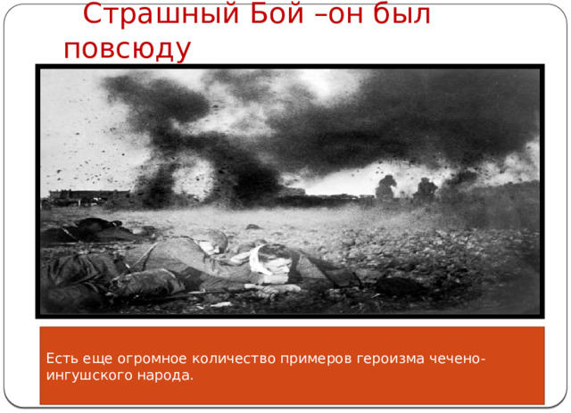  Страшный Бой –он был повсюду Есть еще огромное количество примеров героизма чечено-ингушского народа. 