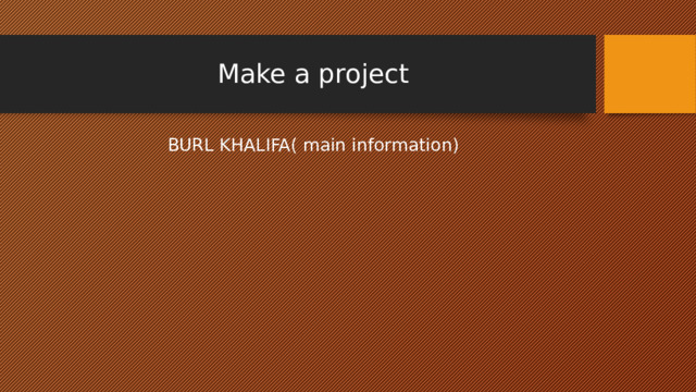 Make a project BURL KHALIFA( main information) 