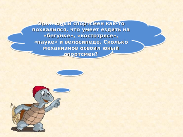 Один юный спортсмен как-то похвалился, что умеет ездить на «бегунке», «костотрясе», «пауке» и велосипеде. Сколько механизмов освоил юный спортсмен? 