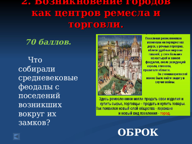 2. Возникновение городов как центров ремесла и торговли.   70 баллов.   Что собирали средневековые феодалы с поселений возникших вокруг их замков? ОБРОК 