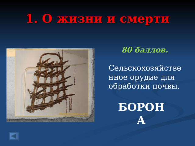 1. О жизни и смерти 80 баллов.  Сельскохозяйственное орудие для обработки почвы. БОРОНА 
