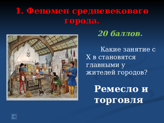  1. Феномен средневекового города.   20 баллов.   Какие занятие с X в становятся главными у жителей городов? Ремесло и торговля 