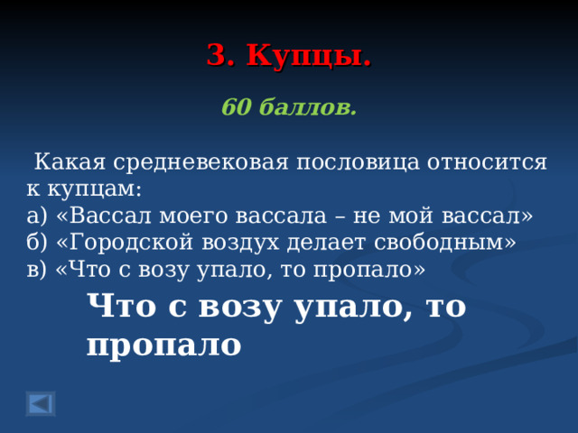 3. Купцы. 60 баллов.   Какая средневековая пословица относится к купцам:  а) «Вассал моего вассала – не мой вассал»  б) «Городской воздух делает свободным»  в) «Что с возу упало, то пропало» Что с возу упало, то пропало 