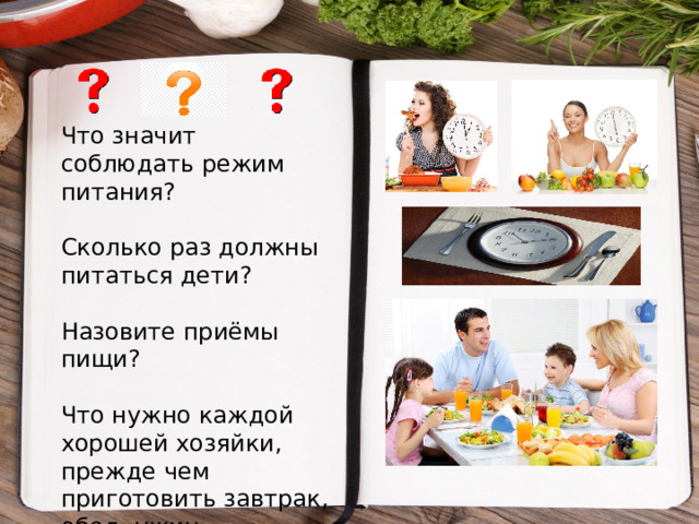 Что значит соблюдать режим питания? Сколько раз должны питаться дети? Назовите приёмы пищи? Что нужно каждой хорошей хозяйки, прежде чем приготовить завтрак, обед, ужин. 