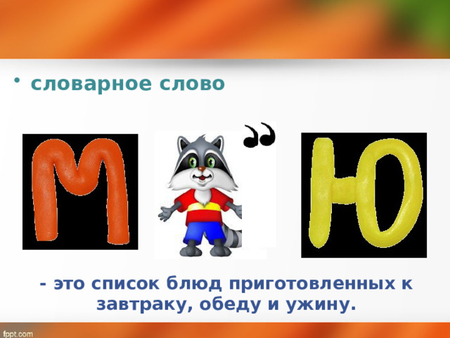 словарное слово  - это список блюд приготовленных к завтраку, обеду и ужину.   