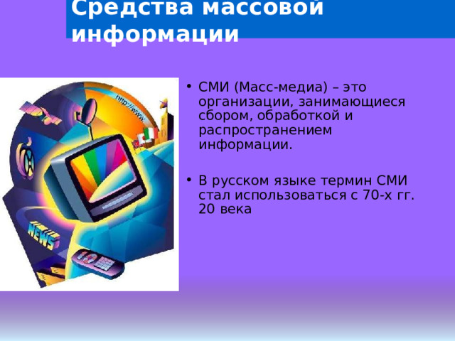 Средства массовой информации СМИ (Масс-медиа) – это организации, занимающиеся сбором, обработкой и распространением информации. В русском языке термин СМИ стал использоваться с 70-х гг. 20 века 