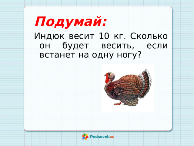 Подумай: Индюк весит 10 кг. Сколько он будет весить, если встанет на одну ногу? 
