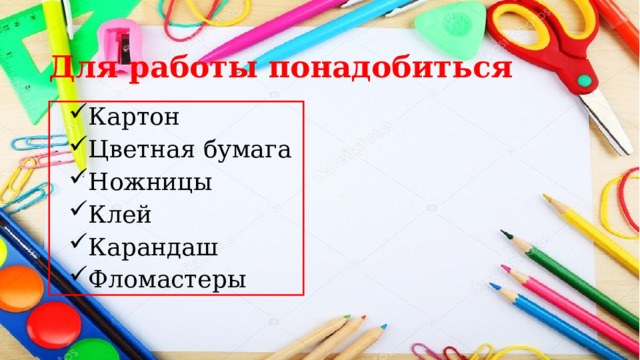 Для работы понадобиться Картон Цветная бумага Ножницы Клей Карандаш Фломастеры 