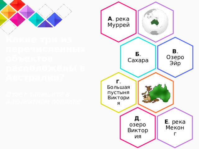 А . река Муррей Б . Сахара В . Озеро Эйр Какие три из перечисленных объектов расположены в Австралии?   Ответ запишите в  алфавитном порядке Г . Большая пустыня Виктория Д . озеро Виктория Е .  река Меконг 