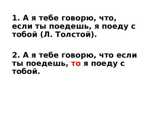 1. А я тебе говорю, что, если ты поедешь, я поеду с тобой (Л. Толстой).  2. А я тебе говорю, что если ты поедешь, то я поеду с тобой. 