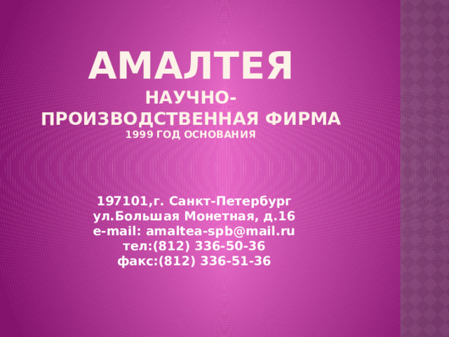 АМАЛТЕЯ  научно-производственная фирма  1999 год основания 197101,г. Санкт-Петербург  ул.Большая Монетная, д.16  e-mail: amaltea-spb@mail.ru  тел:(812) 336-50-36  факс:(812) 336-51-36 