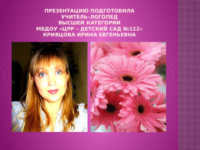 Презентацию подготовила  учитель-логопед  высшей категории  МБДОУ «ЦРР – детский сад №122»  Кривцова Ирина Евгеньевна 