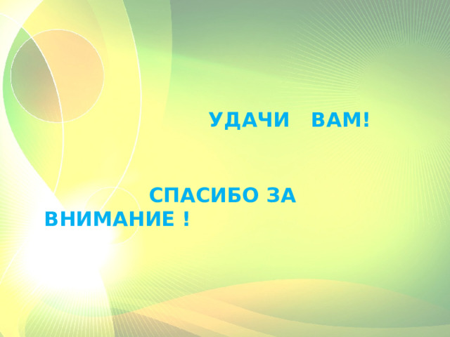    УДАЧИ ВАМ!     СПАСИБО ЗА ВНИМАНИЕ ! 