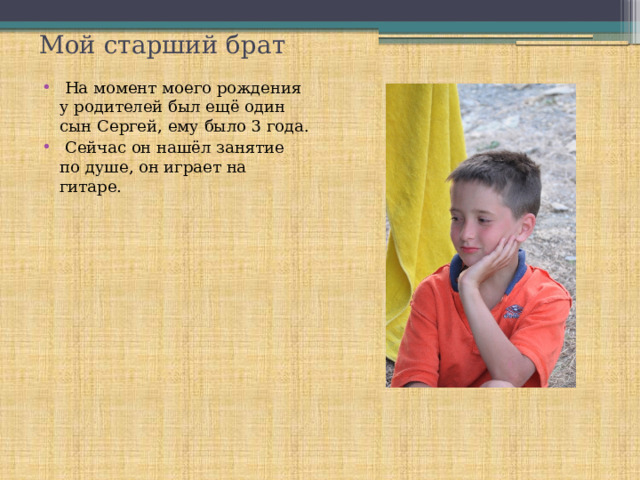 Мой старший брат  На момент моего рождения у родителей был ещё один сын Сергей, ему было 3 года.  Сейчас он нашёл занятие по душе, он играет на гитаре. 