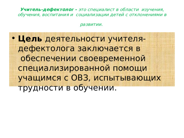 Учитель-дефектолог -  это специалист в области  изучения, обучения, воспитания и  социализации детей с отклонениями в  развитии.   Цель  деятельности учителя-дефектолога заключается в  обеспечении своевременной специализированной помощи учащимся с ОВЗ, испытывающих трудности в обучении. 