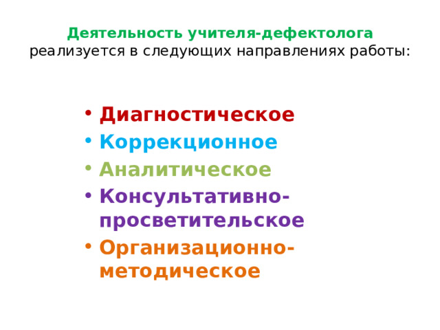Деятельность учителя-дефектолога реализуется в следующих направлениях работы: Диагностическое Коррекционное Аналитическое Консультативно-просветительское Организационно-методическое 