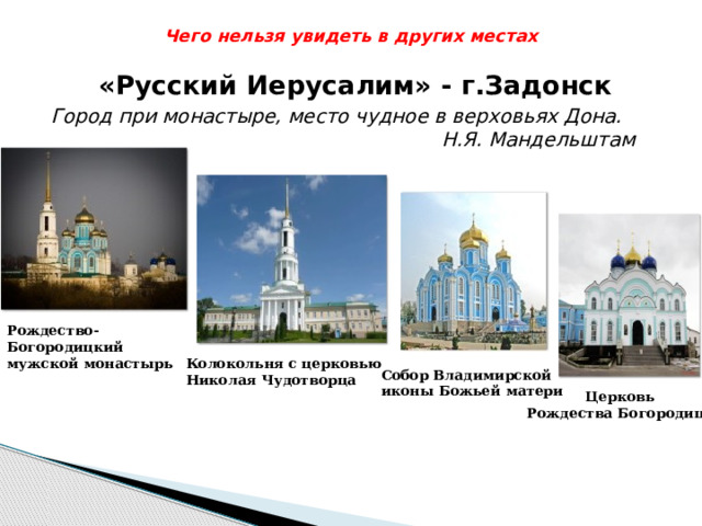 Чего нельзя увидеть в других местах   «Русский Иерусалим» - г.Задонск Город при монастыре, место чудное в верховьях Дона.  Н.Я. Мандельштам Рождество-Богородицкий мужской монастырь Колокольня с церковью Николая Чудотворца Собор Владимирской иконы Божьей матери Церковь Рождества Богородицы 