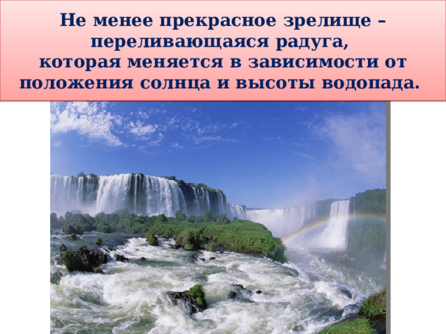 Не менее прекрасное зрелище – переливающаяся радуга, которая меняется в зависимости от положения солнца и высоты водопада. 