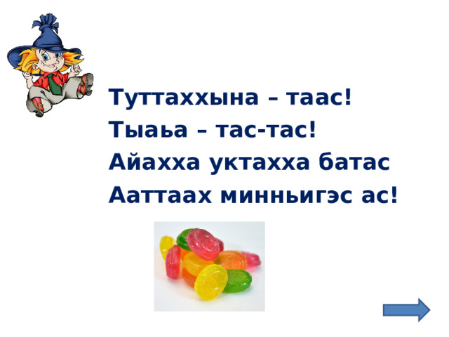 Туттаххына – таас! Тыаьа – тас-тас! Айахха уктахха батас Ааттаах минньигэс ас! 