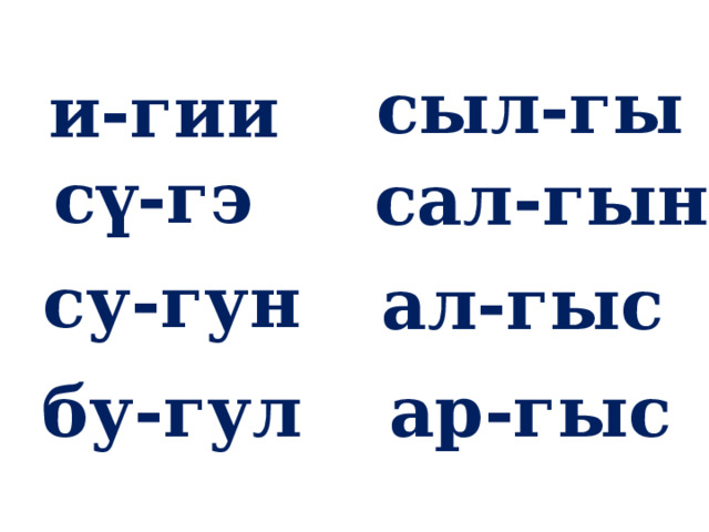 сыл-гы и-гии сү-гэ сал-гын су-гун ал-гыс бу-гул ар-гыс 