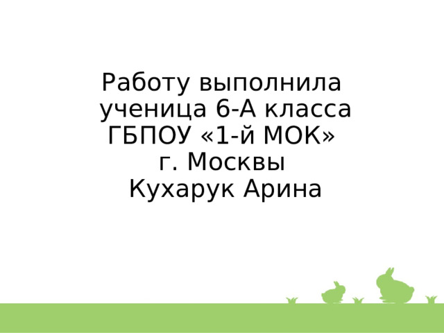 Работу выполнила  ученица 6-А класса  ГБПОУ «1-й МОК»  г. Москвы  Кухарук Арина 