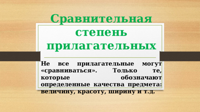 Сравнительная степень прилагательных Не все прилагательные могут «сравниваться». Только те, которые обозначают определенные качества предмета: величину, красоту, ширину и т.д. 