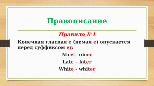 Правописание Правило №1 Конечная гласная е (немая е ) опускается перед суффиксом er : Nic e – nic er Lat e – lat er Whit e - whit er 