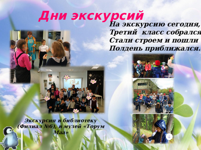 Дни экскурсий На экскурсию сегодня, Третий класс собрался! Стали строем и пошли Полдень приближался… Экскурсия в библиотеку (Филиал №6), в музей «Торум Маа» 