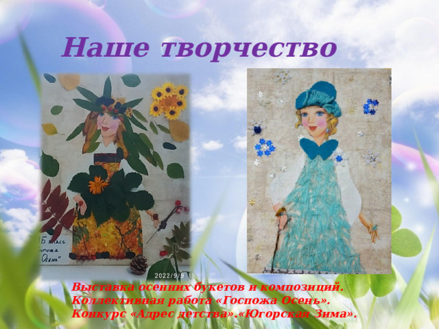 Наше творчество Выставка осенних букетов и композиций. Коллективная работа «Госпожа Осень». Конкурс «Адрес детства».«Югорская Зима». 