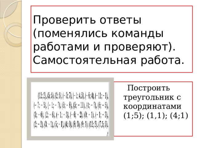 Проверить ответы (поменялись команды работами и проверяют).  Самостоятельная работа.  Построить треугольник с координатами (1;5); (1,1); (4;1) 