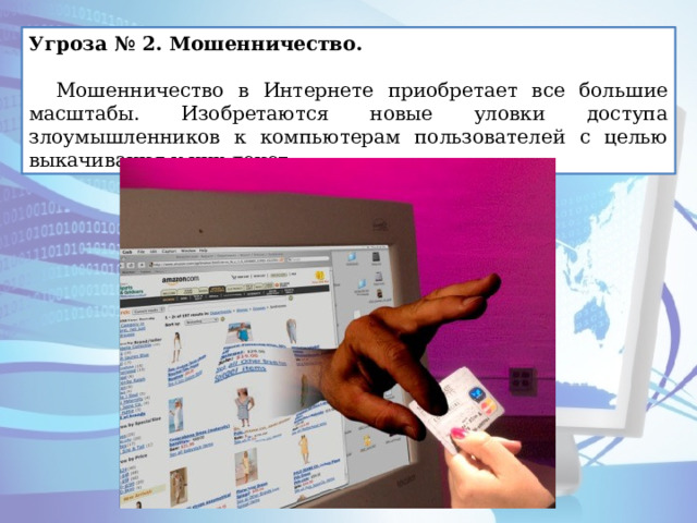 Угроза № 2. Мошенничество.  Мошенничество в Интернете приобретает все большие масштабы. Изобретаются новые уловки доступа злоумышленников к компьютерам пользователей с целью выкачивания у них денег. 