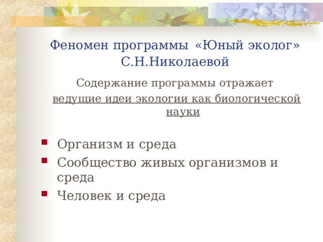 Феномен программы  «Юный эколог»  С.Н.Николаевой Содержание программы отражает  ведущие идеи экологии как биологической науки  Организм и среда Сообщество живых организмов и среда Человек и среда  