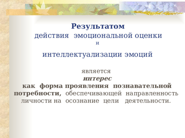  Результатом   действия эмоциональной оценки  и   интеллектуализации эмоций    является  интерес как форма проявления познавательной потребности, обеспечивающей направленность личности на осознание цели деятельности.  