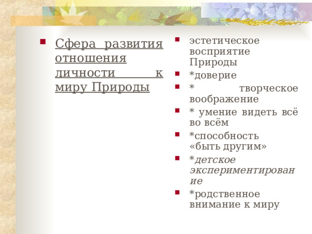 Сфера развития отношения личности к миру Природы эстетическое восприятие Природы *доверие * творческое воображение * умение видеть всё во всём *способность «быть другим» * детское экспериментирование *родственное внимание к миру 