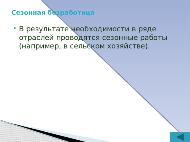 Циклическая безработица Вызывается сменой фаз в производственном цикле. представлена работниками, уволенными в период, когда вся экономика страдает от экономического спада. Считается, что при улучшении положения в экономике такие работники снова находят работу.  