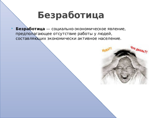  Безработица Безработица  — социально-экономическое явление, предполагающее отсутствие работы у людей, составляющих экономически активное население. 