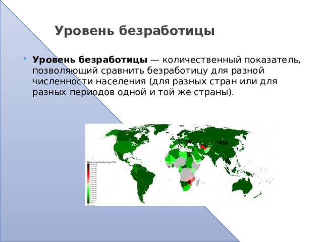 Уровень безработицы Уровень безработицы  — количественный показатель, позволяющий сравнить безработицу для разной численности населения (для разных стран или для разных периодов одной и той же страны).  